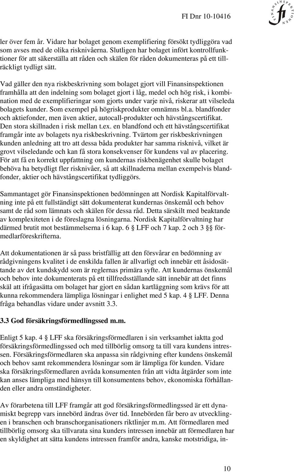 Vad gäller den nya riskbeskrivning som bolaget gjort vill Finansinspektionen framhålla att den indelning som bolaget gjort i låg, medel och hög risk, i kombination med de exemplifieringar som gjorts