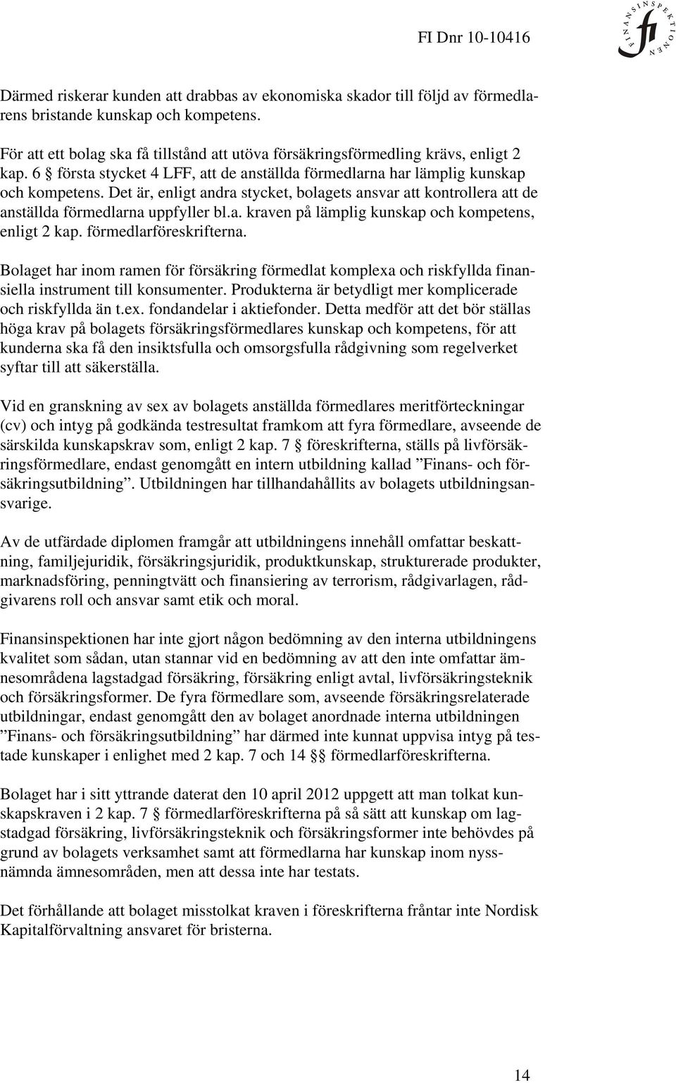 Det är, enligt andra stycket, bolagets ansvar att kontrollera att de anställda förmedlarna uppfyller bl.a. kraven på lämplig kunskap och kompetens, enligt 2 kap. förmedlarföreskrifterna.