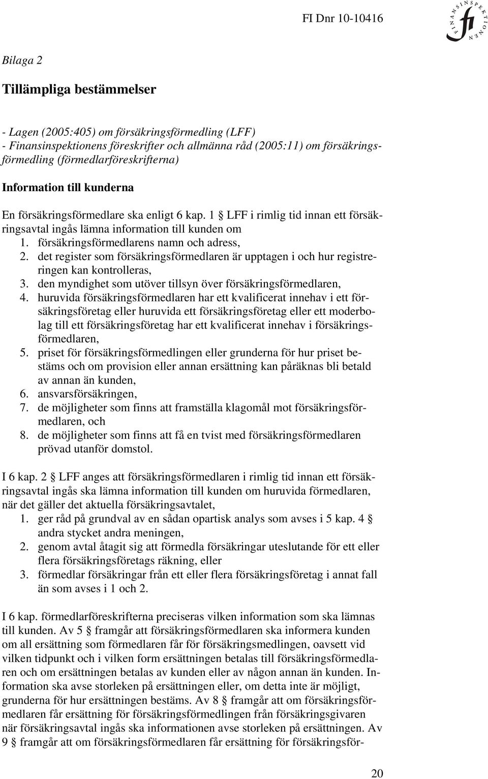 det register som försäkringsförmedlaren är upptagen i och hur registreringen kan kontrolleras, 3. den myndighet som utöver tillsyn över försäkringsförmedlaren, 4.