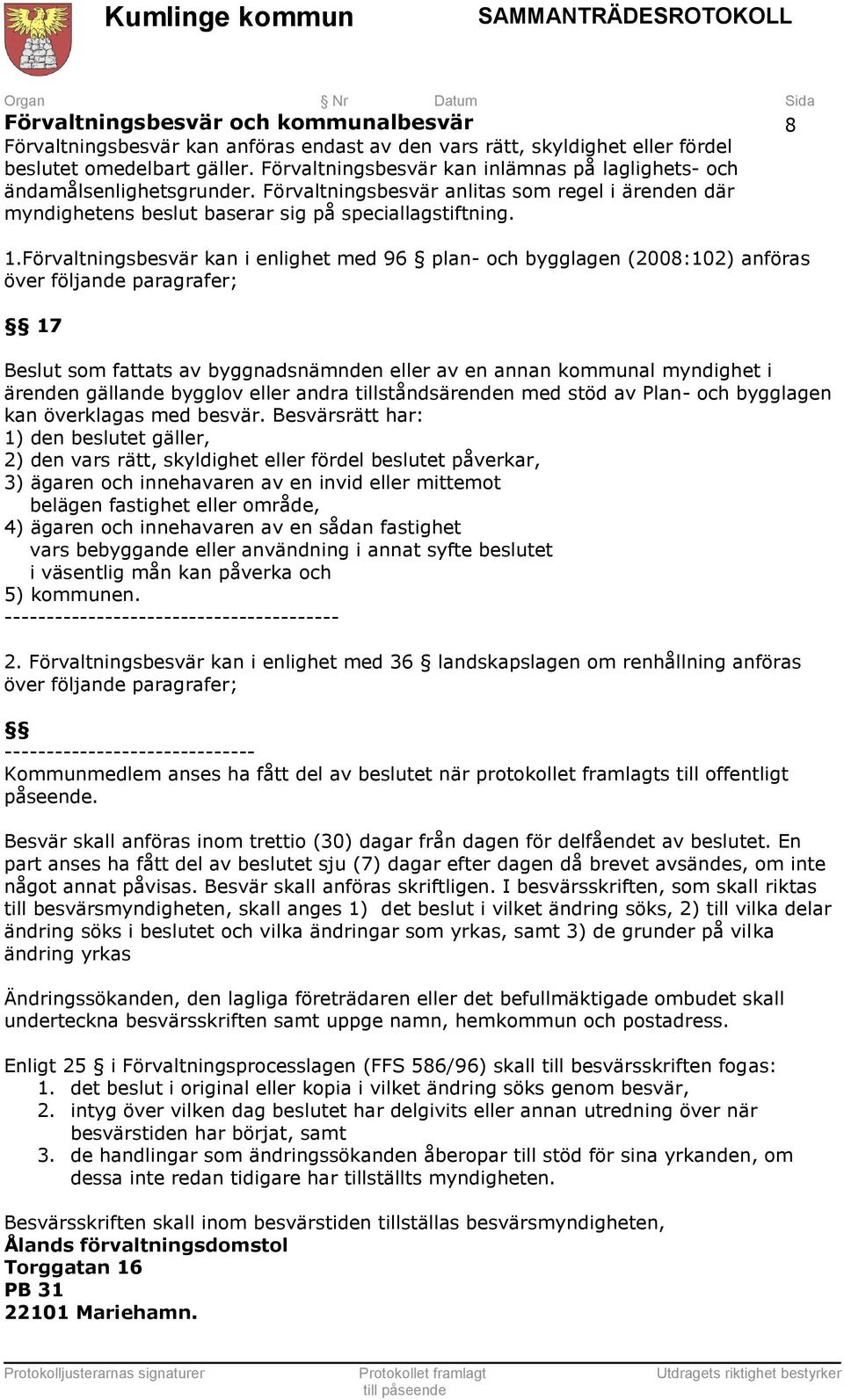 Förvaltningsbesvär kan i enlighet med 96 plan- och bygglagen (2008:102) anföras över följande paragrafer; 17 Beslut som fattats av byggnadsnämnden eller av en annan kommunal myndighet i ärenden