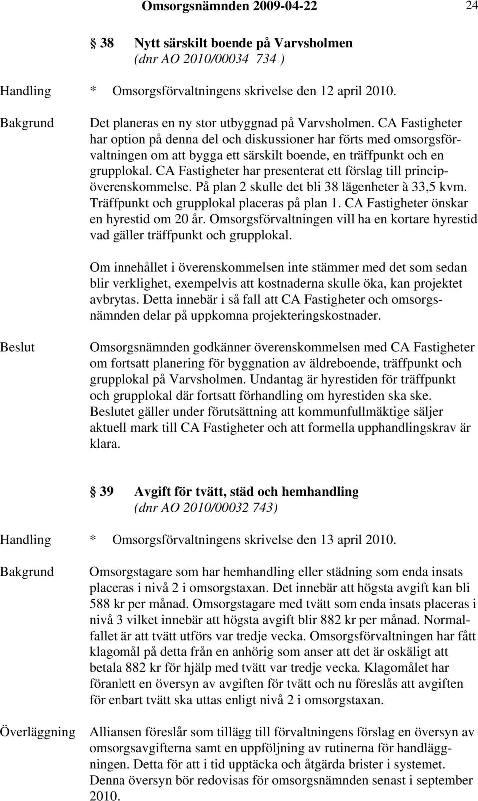 CA Fastigheter har option på denna del och diskussioner har förts med omsorgsförvaltningen om att bygga ett särskilt boende, en träffpunkt och en grupplokal.