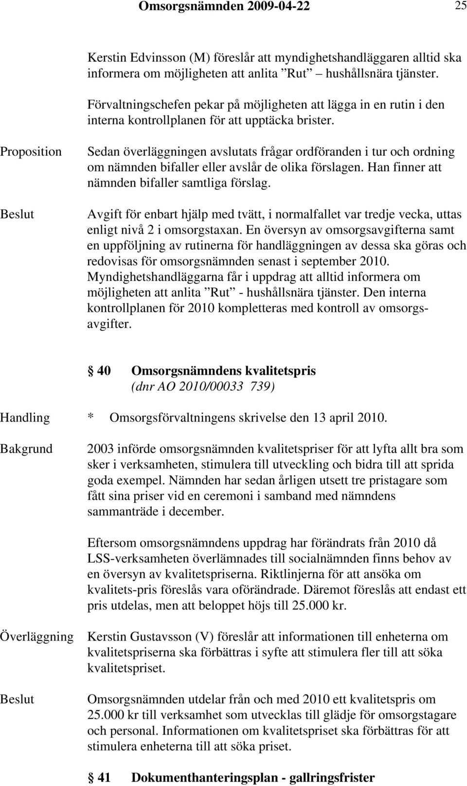 Proposition Sedan överläggningen avslutats frågar ordföranden i tur och ordning om nämnden bifaller eller avslår de olika förslagen. Han finner att nämnden bifaller samtliga förslag.