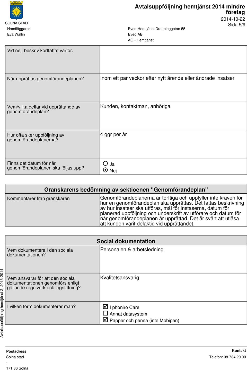 Ja Nej Kommentarer från granskaren Granskarens bedömning av sektioenen "Genomförandeplan" Genomförandeplanerna är torftiga och uppfyller inte kraven för hur en genomförandeplan ska upprättas.