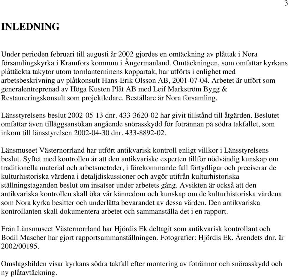 Arbetet är utfört som generalentreprenad av Höga Kusten Plåt AB med Leif Markström Bygg & Restaureringskonsult som projektledare. Beställare är Nora församling. Länsstyrelsens beslut 2002-05-13 dnr.