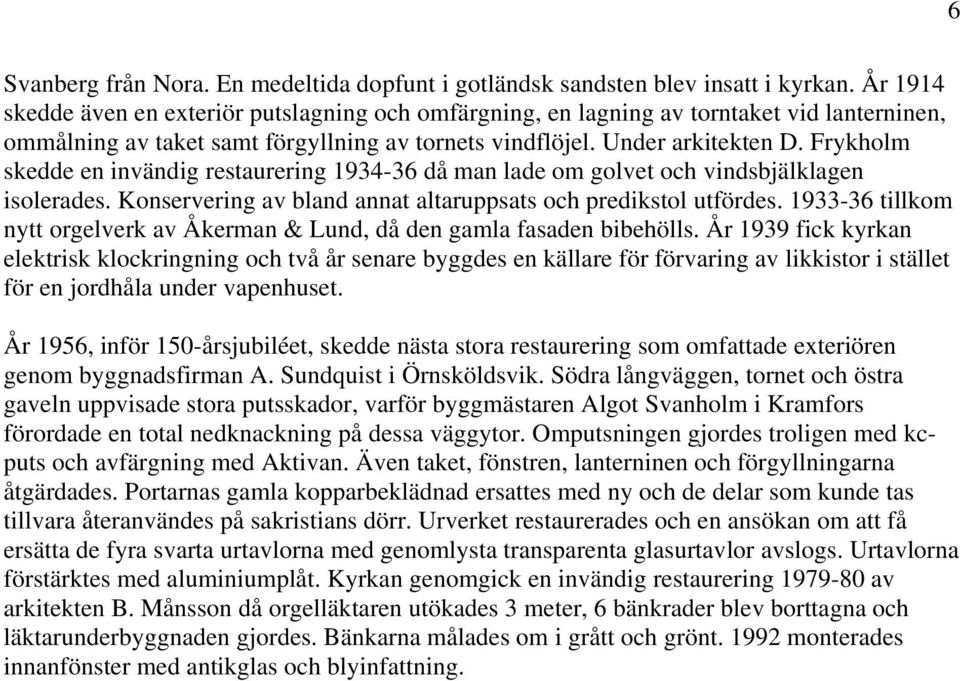 Frykholm skedde en invändig restaurering 1934-36 då man lade om golvet och vindsbjälklagen isolerades. Konservering av bland annat altaruppsats och predikstol utfördes.