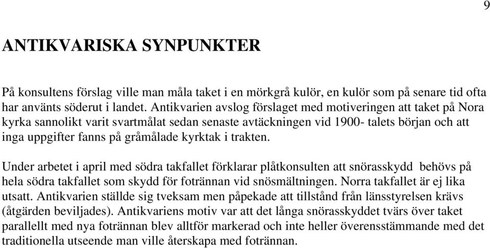 trakten. Under arbetet i april med södra takfallet förklarar plåtkonsulten att snörasskydd behövs på hela södra takfallet som skydd för fotrännan vid snösmältningen. Norra takfallet är ej lika utsatt.