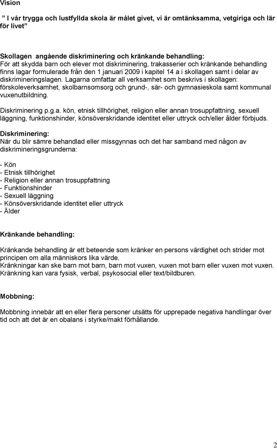 Lagarna omfattar all verksamhet som beskrivs i skollagen: förskoleverksamhet, skolbarnsomsorg och grund-, sär- och gymnasieskola samt kommunal vuxenutbildning. Diskriminering p.g.a. kön, etnisk tillhörighet, religion eller annan trosuppfattning, sexuell läggning, funktionshinder, könsöverskridande identitet eller uttryck och/eller ålder förbjuds.