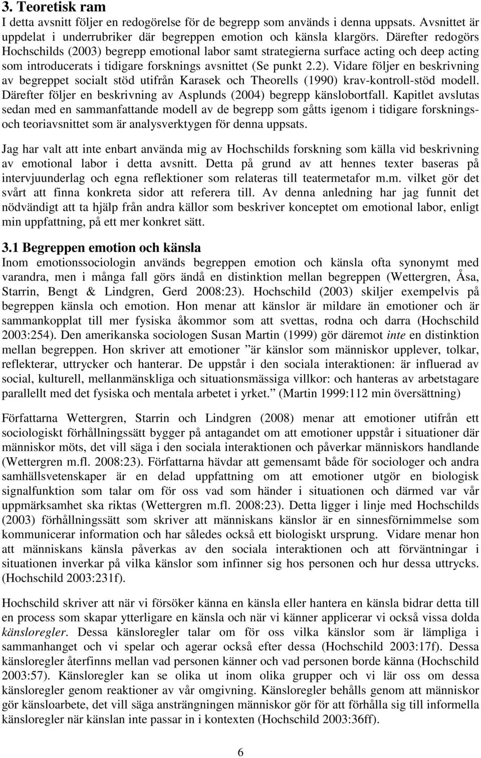 Vidare följer en beskrivning av begreppet socialt stöd utifrån Karasek och Theorells (1990) krav-kontroll-stöd modell. Därefter följer en beskrivning av Asplunds (2004) begrepp känslobortfall.