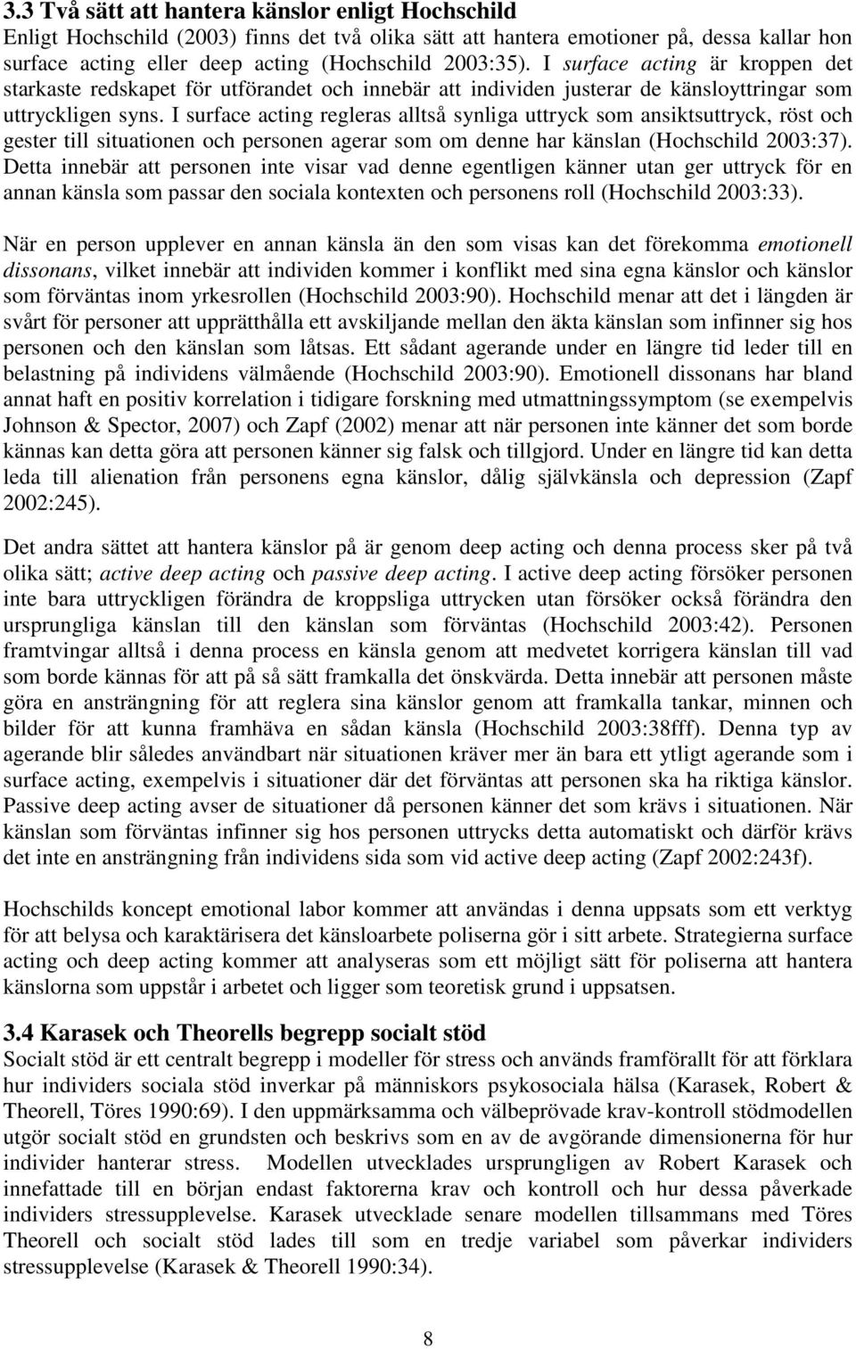 I surface acting regleras alltså synliga uttryck som ansiktsuttryck, röst och gester till situationen och personen agerar som om denne har känslan (Hochschild 2003:37).