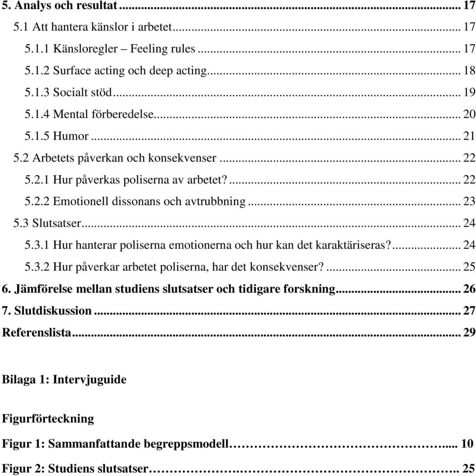 5.3 Slutsatser... 24 5.3.1 Hur hanterar poliserna emotionerna och hur kan det karaktäriseras?... 24 5.3.2 Hur påverkar arbetet poliserna, har det konsekvenser?... 25 6.