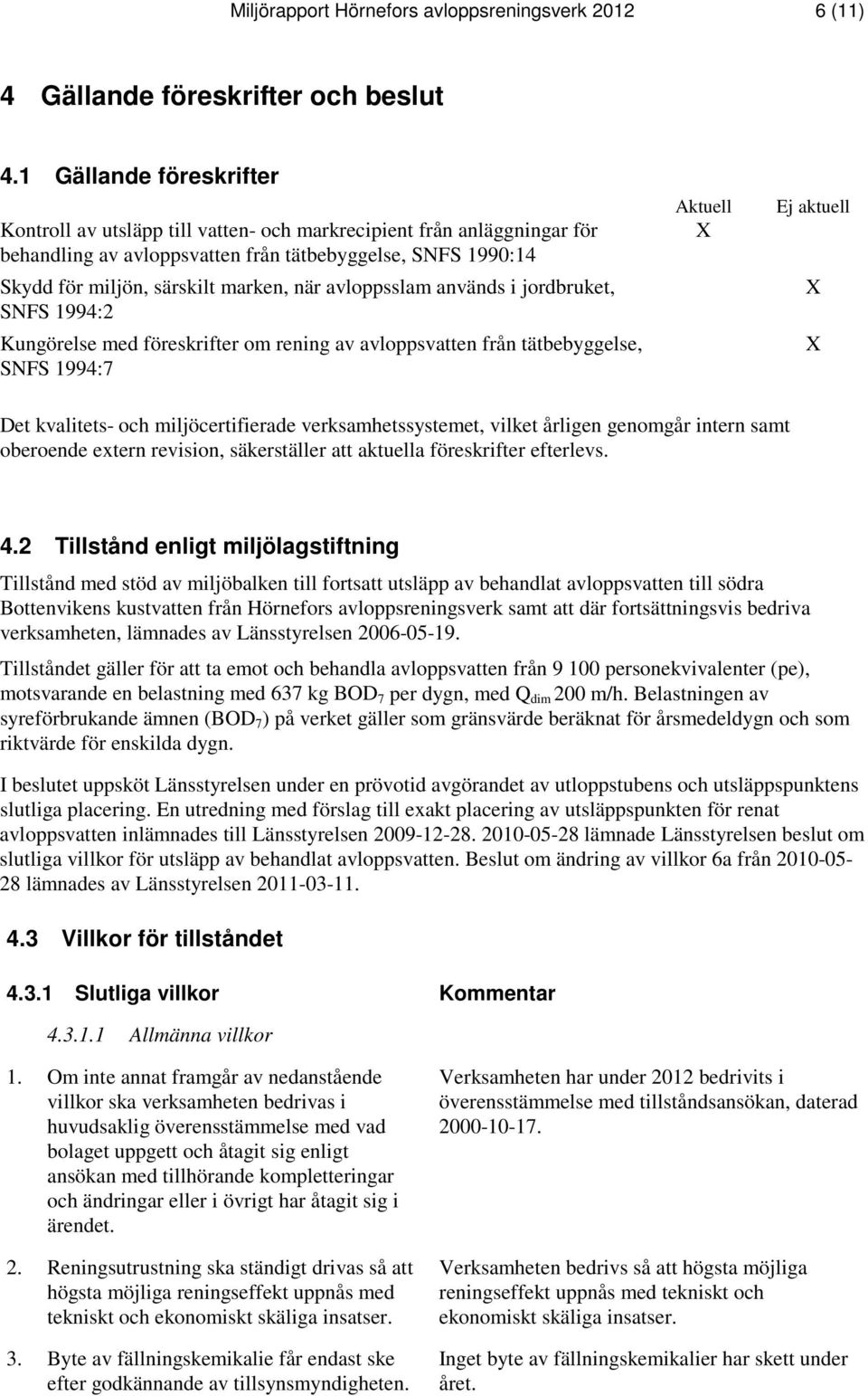 avloppsslam används i jordbruket, SNFS 1994:2 Kungörelse med föreskrifter om rening av avloppsvatten från tätbebyggelse, SNFS 1994:7 Aktuell X Ej aktuell X X Det kvalitets- och miljöcertifierade