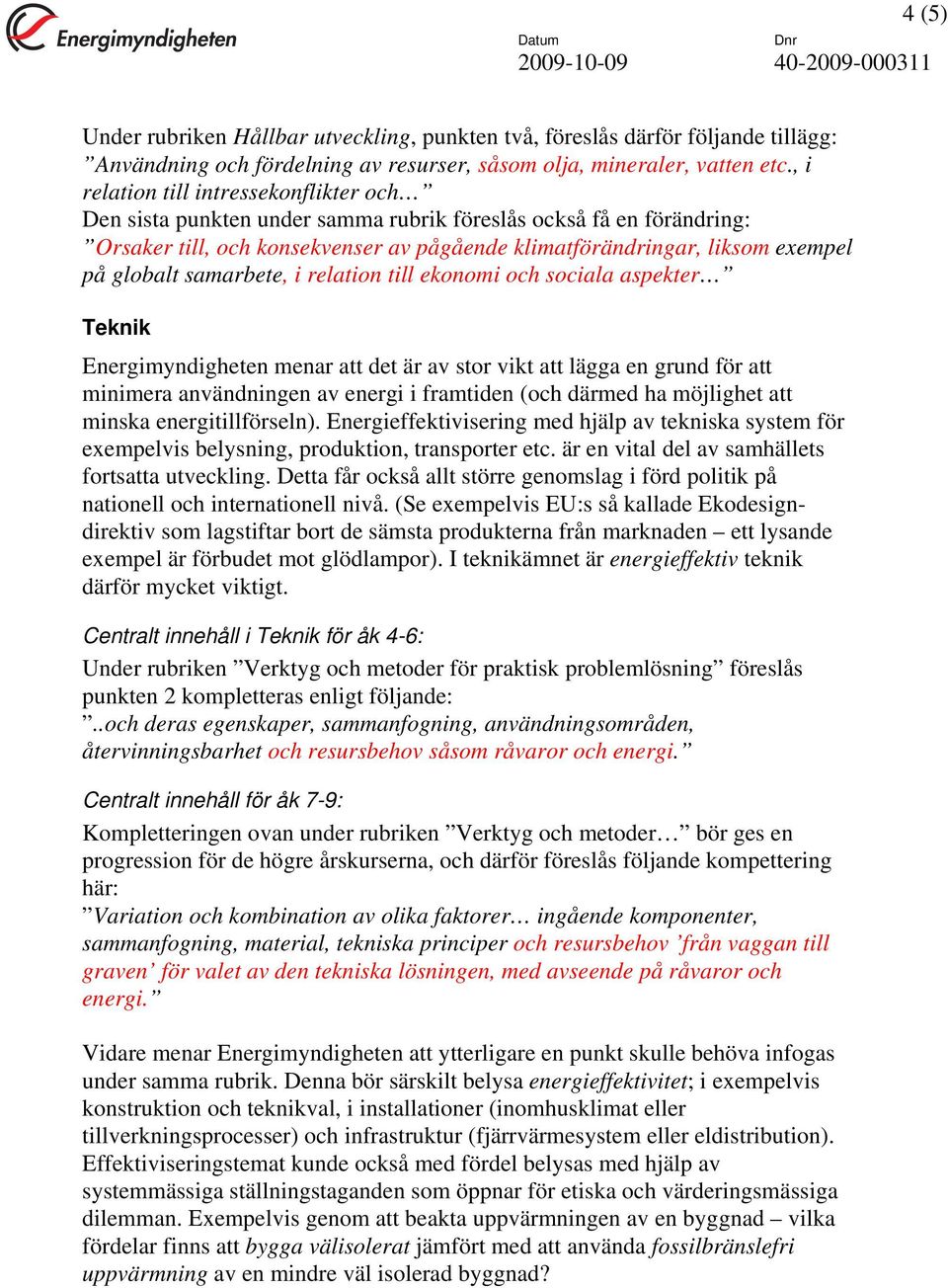 samarbete, i relation till ekonomi och sociala aspekter Teknik Energimyndigheten menar att det är av stor vikt att lägga en grund för att minimera användningen av energi i framtiden (och därmed ha