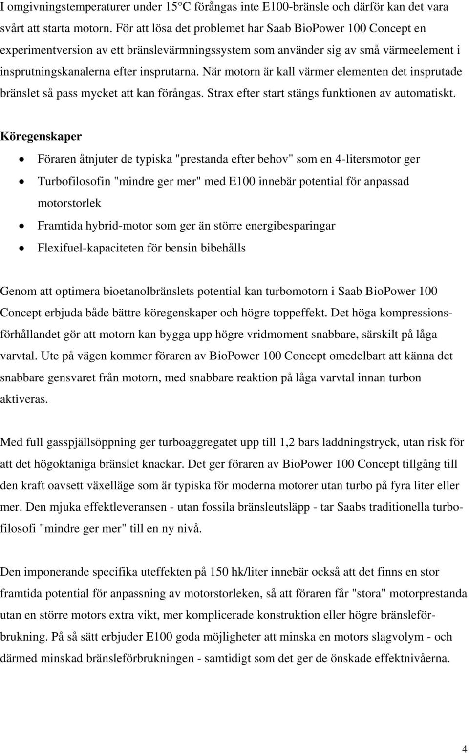 När motorn är kall värmer elementen det insprutade bränslet så pass mycket att kan förångas. Strax efter start stängs funktionen av automatiskt.