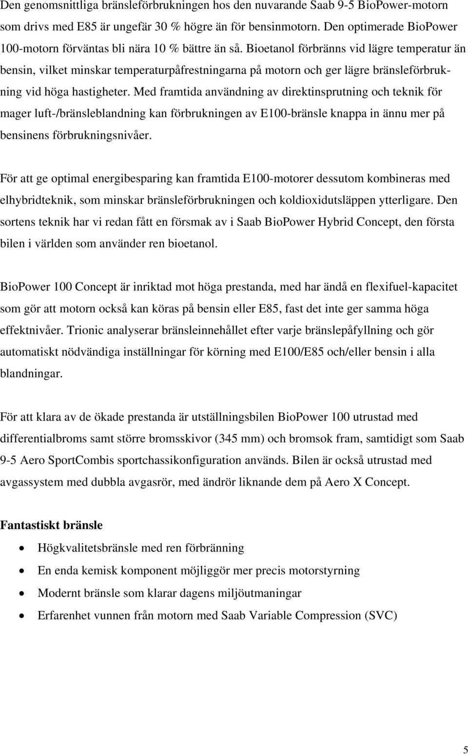 Bioetanol förbränns vid lägre temperatur än bensin, vilket minskar temperaturpåfrestningarna på motorn och ger lägre bränsleförbrukning vid höga hastigheter.