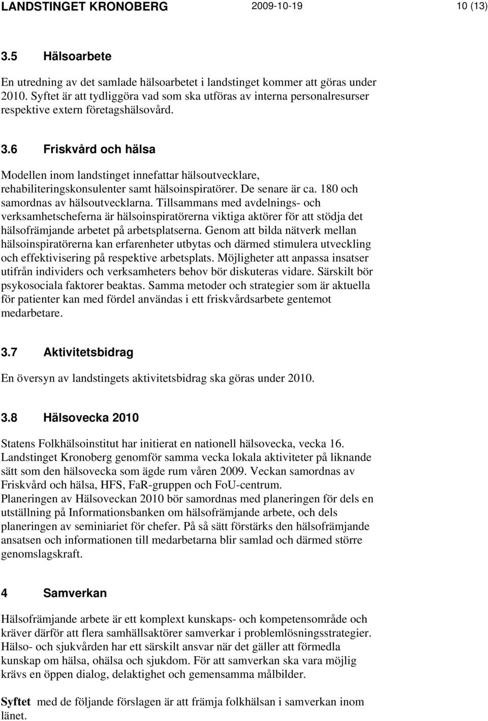 6 Friskvård och hälsa Modellen inom landstinget innefattar hälsoutvecklare, rehabiliteringskonsulenter samt hälsoinspiratörer. De senare är ca. 180 och samordnas av hälsoutvecklarna.