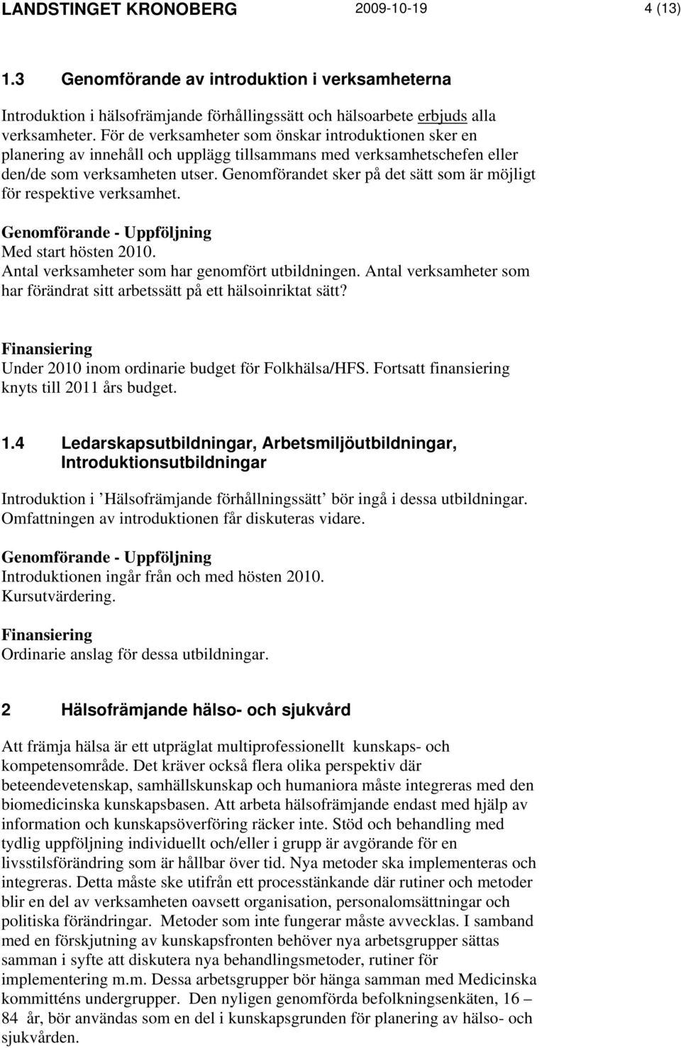 Genomförandet sker på det sätt som är möjligt för respektive verksamhet. Med start hösten 2010. Antal verksamheter som har genomfört utbildningen.