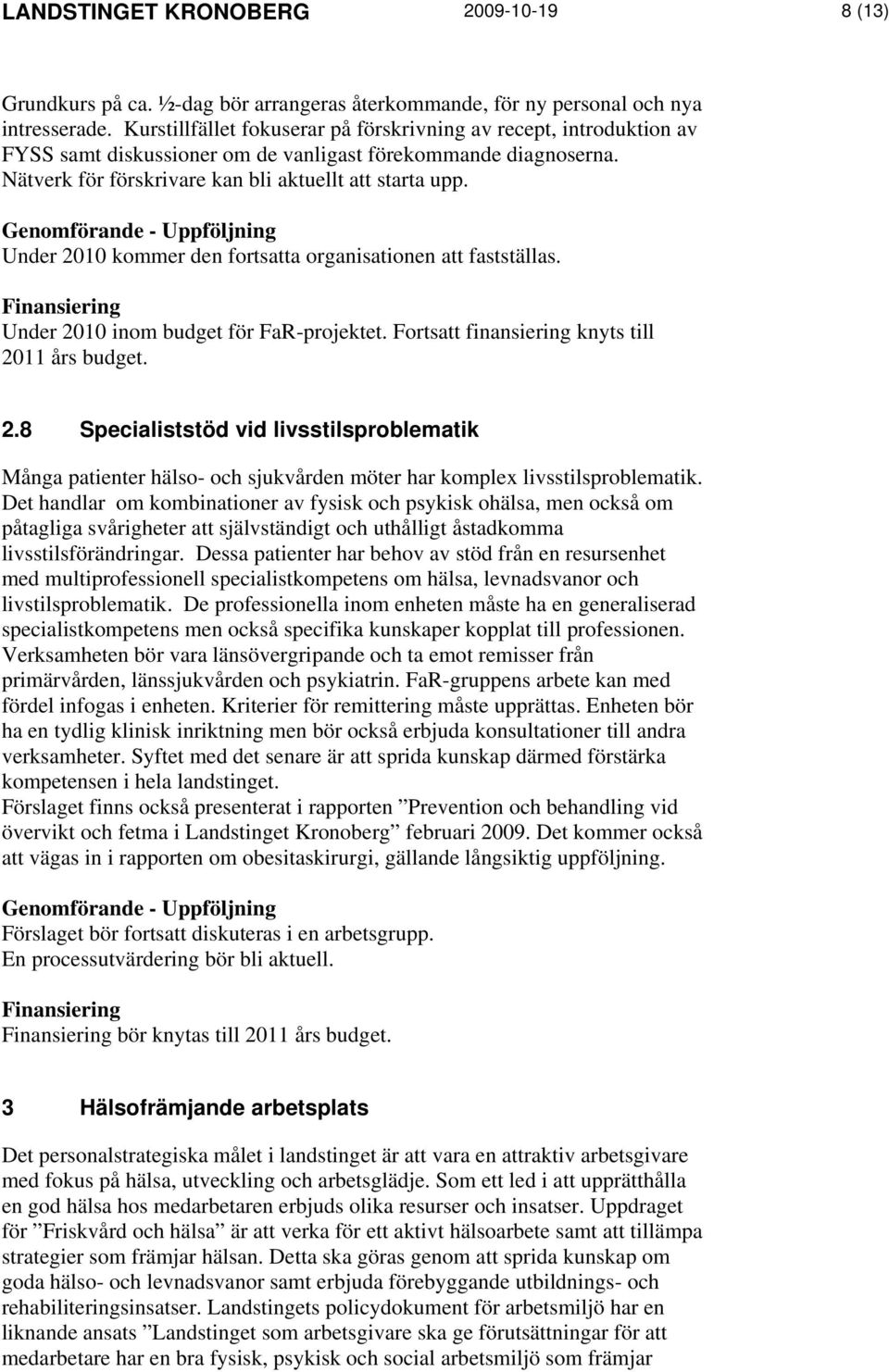 Under 2010 kommer den fortsatta organisationen att fastställas. Under 2010 inom budget för FaR-projektet. Fortsatt finansiering knyts till 2011 års budget. 2.8 Specialiststöd vid livsstilsproblematik Många patienter hälso- och sjukvården möter har komplex livsstilsproblematik.