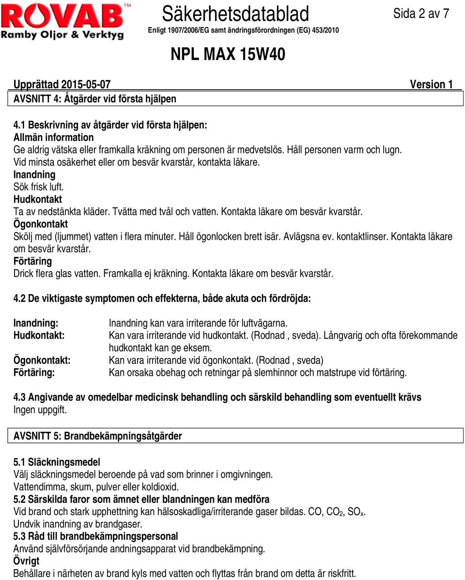 Vid minsta osäkerhet eller om besvär kvarstår, kontakta läkare. Inandning Sök frisk luft. Hudkontakt Ta av nedstänkta kläder. Tvätta med tvål och vatten. Kontakta läkare om besvär kvarstår.