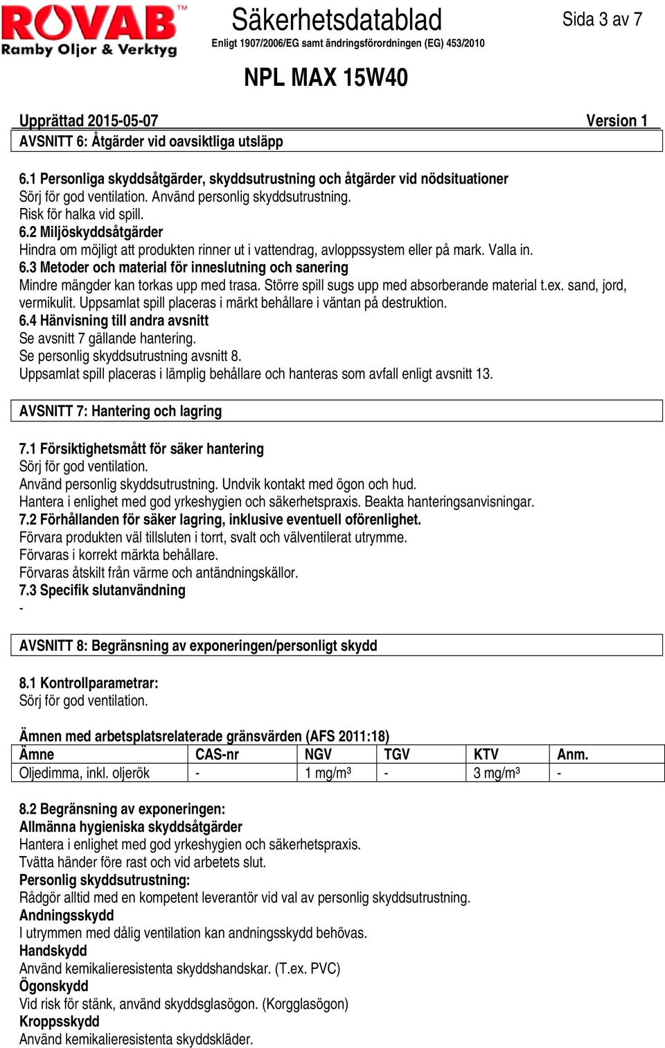 Större spill sugs upp med absorberande material t.ex. sand, jord, vermikulit. Uppsamlat spill placeras i märkt behållare i väntan på destruktion. 6.