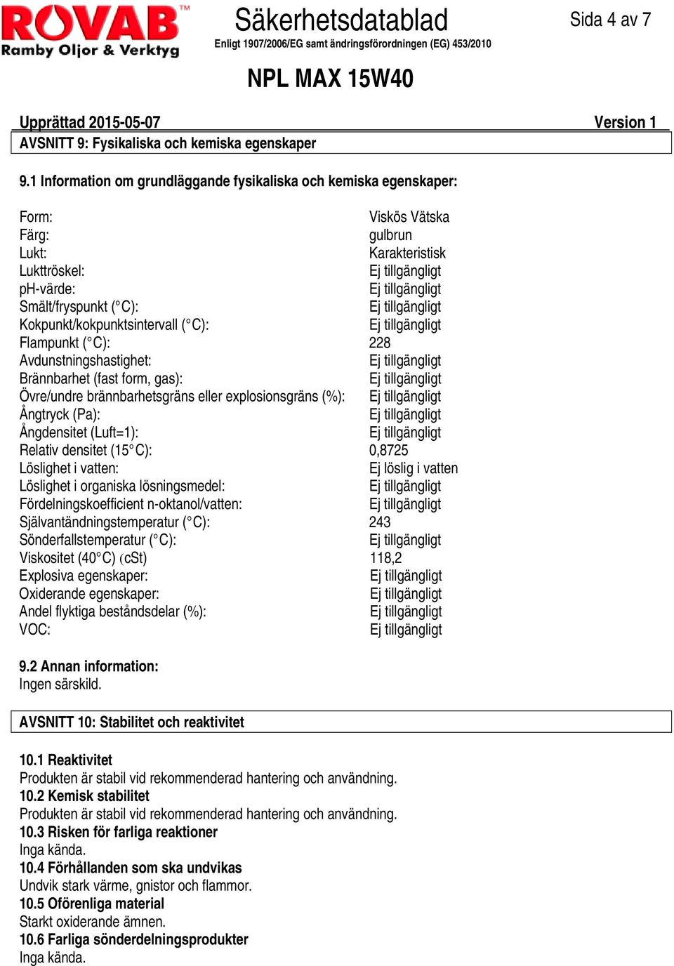 Flampunkt ( C): 228 Avdunstningshastighet: Brännbarhet (fast form, gas): Övre/undre brännbarhetsgräns eller explosionsgräns (%): Ångtryck (Pa): Ångdensitet (Luft=1): Relativ densitet (15 C): 0,8725