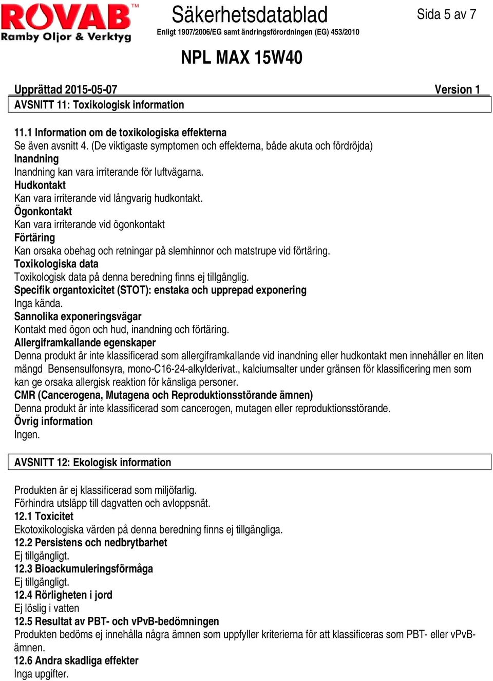 Ögonkontakt Kan vara irriterande vid ögonkontakt Förtäring Kan orsaka obehag och retningar på slemhinnor och matstrupe vid förtäring.