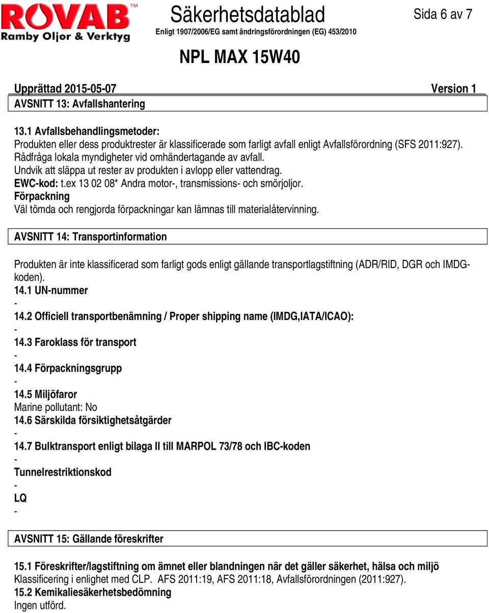 Undvik att släppa ut rester av produkten i avlopp eller vattendrag. EWCkod: t.ex 13 02 08* Andra motor, transmissions och smörjoljor.