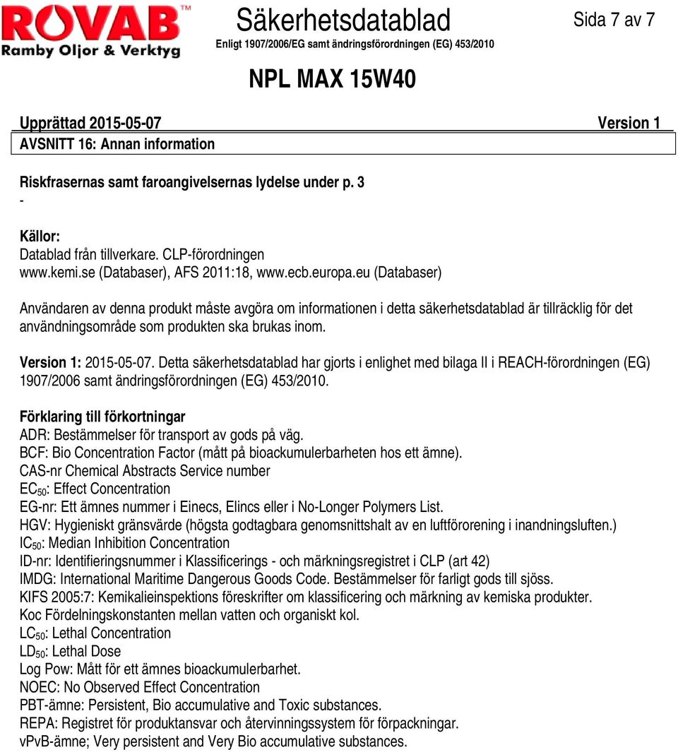 eu (Databaser) Användaren av denna produkt måste avgöra om informationen i detta säkerhetsdatablad är tillräcklig för det användningsområde som produkten ska brukas inom. Version 1: 20150507.