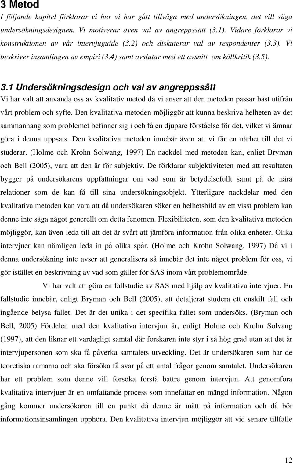 1 Undersökningsdesign och val av angreppssätt Vi har valt att använda oss av kvalitativ metod då vi anser att den metoden passar bäst utifrån vårt problem och syfte.
