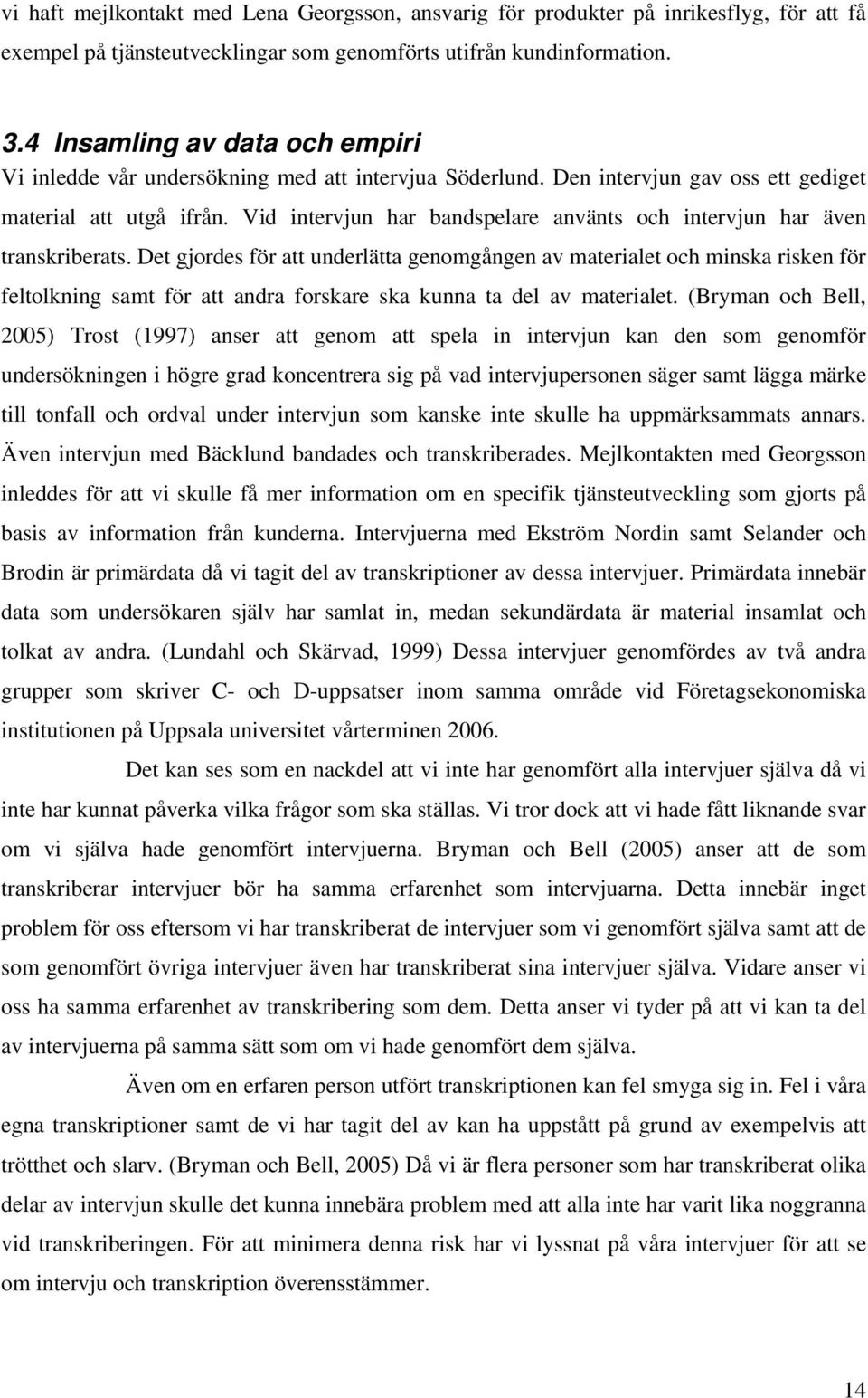 Vid intervjun har bandspelare använts och intervjun har även transkriberats.