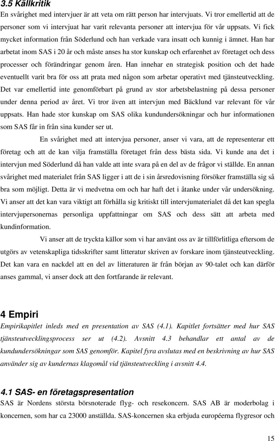 Han har arbetat inom SAS i 20 år och måste anses ha stor kunskap och erfarenhet av företaget och dess processer och förändringar genom åren.