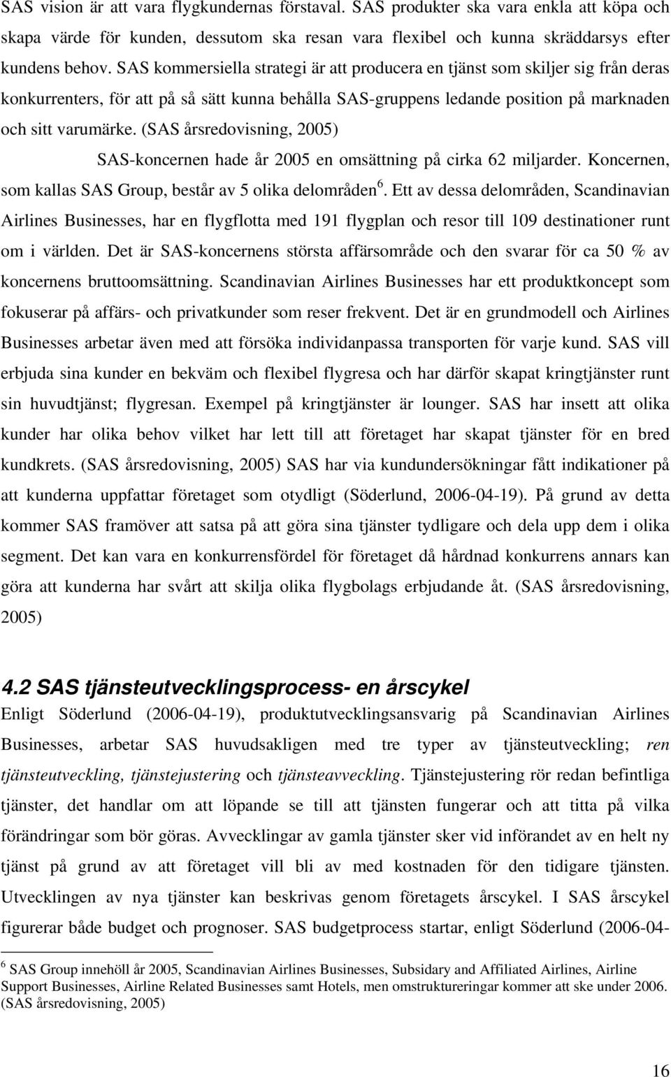 (SAS årsredovisning, 2005) SAS-koncernen hade år 2005 en omsättning på cirka 62 miljarder. Koncernen, som kallas SAS Group, består av 5 olika delområden 6.