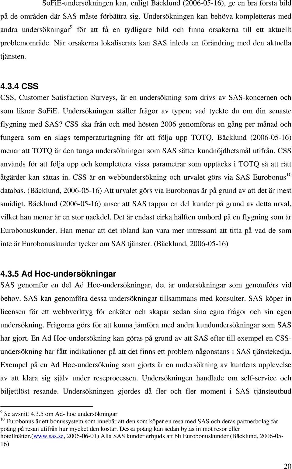 När orsakerna lokaliserats kan SAS inleda en förändring med den aktuella tjänsten. 4.3.4 CSS CSS, Customer Satisfaction Surveys, är en undersökning som drivs av SAS-koncernen och som liknar SoFiE.