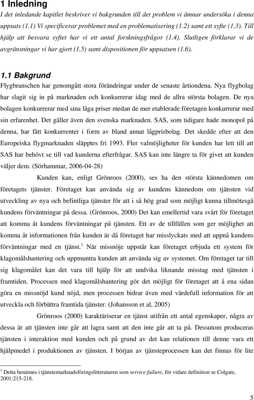 1 Bakgrund Flygbranschen har genomgått stora förändringar under de senaste årtiondena. Nya flygbolag har slagit sig in på marknaden och konkurrerar idag med de allra största bolagen.