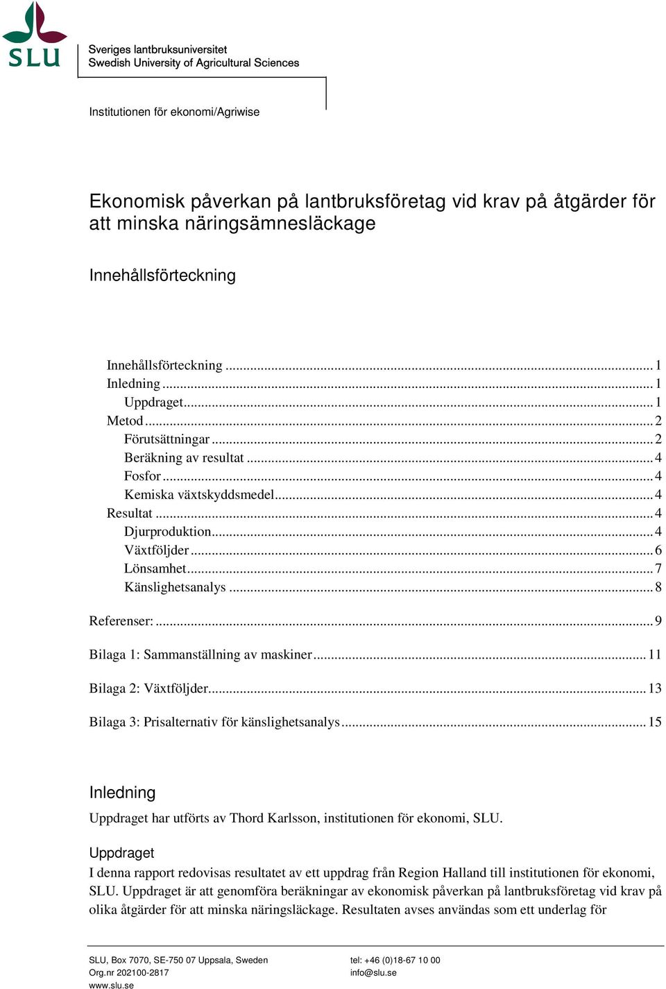 .. 8 Referenser:... 9 Bilaga 1: Sammanställning av maskiner... 11 Bilaga 2: Växtföljder... 13 Bilaga 3: Prisalternativ för känslighetsanalys.