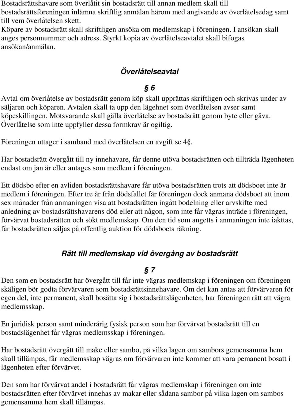 Överlåtelseavtal 6 Avtal om överlåtelse av bostadsrätt genom köp skall upprättas skriftligen och skrivas under av säljaren och köparen.