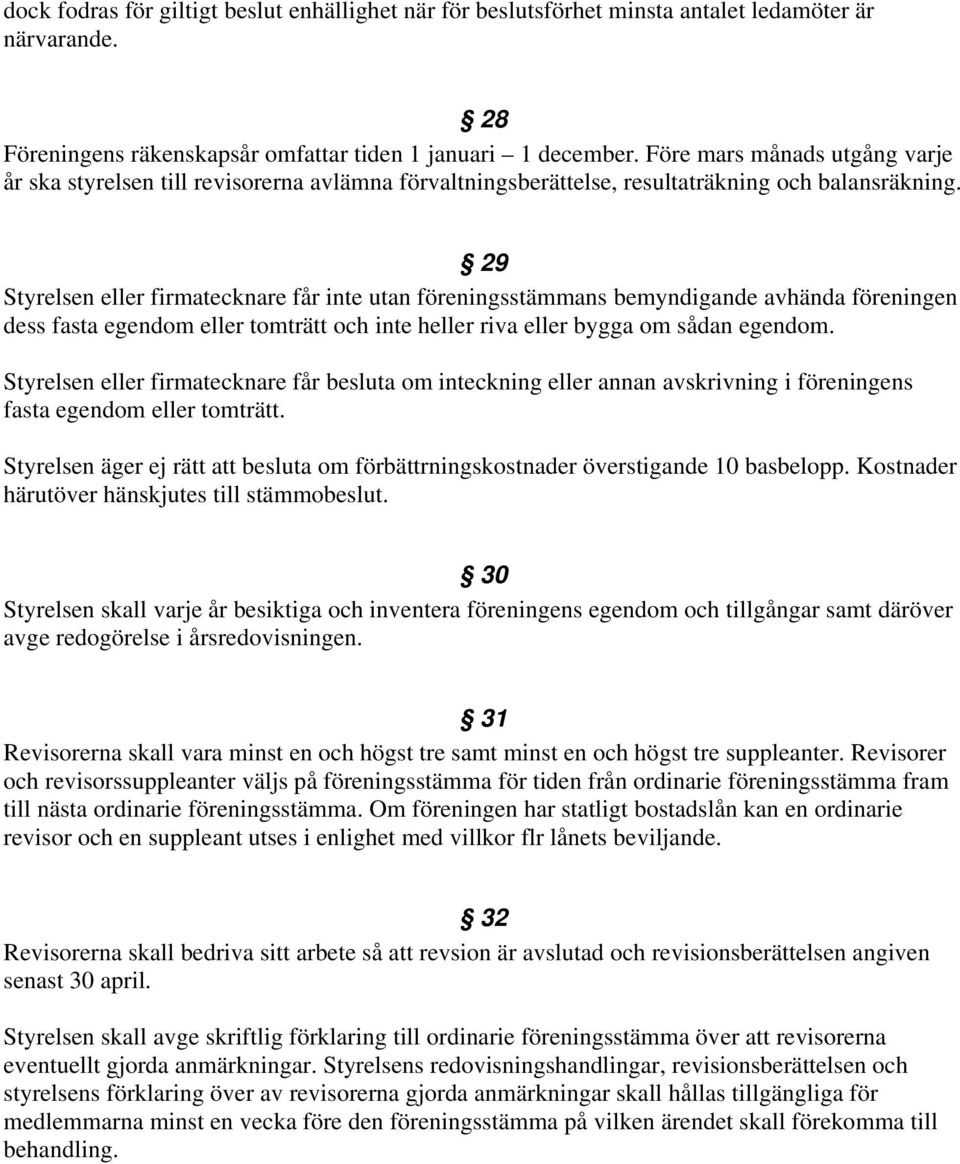 29 Styrelsen eller firmatecknare får inte utan föreningsstämmans bemyndigande avhända föreningen dess fasta egendom eller tomträtt och inte heller riva eller bygga om sådan egendom.