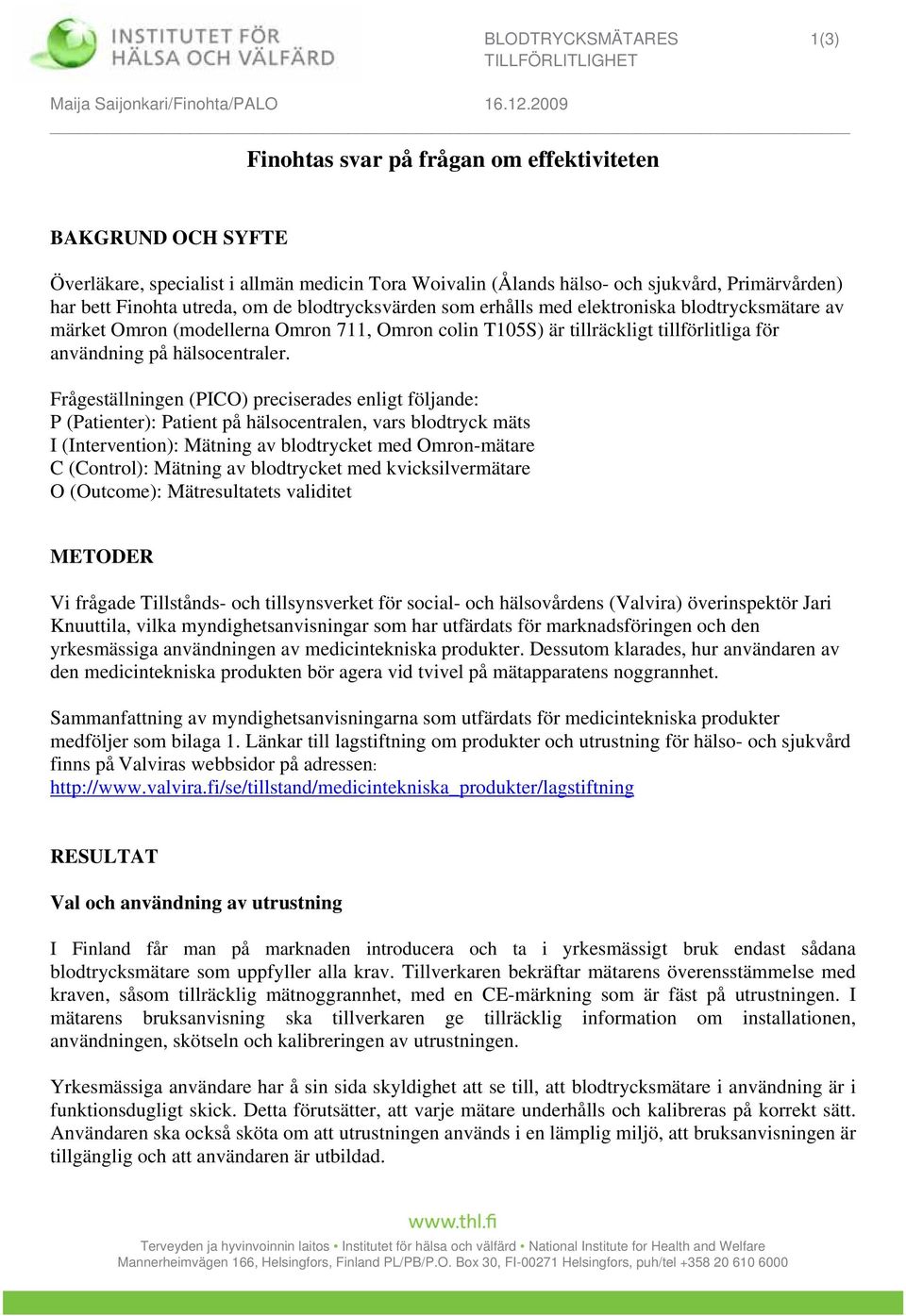 Frågeställningen (PICO) preciserades enligt följande: P (Patienter): Patient på hälsocentralen, vars blodtryck mäts I (Intervention): Mätning av blodtrycket med Omron-mätare C (Control): Mätning av