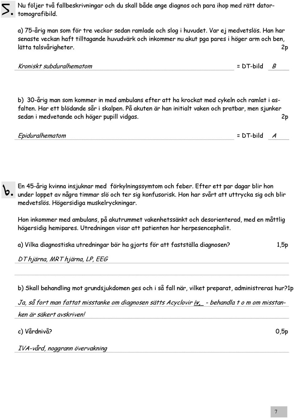 Kroniskt subduralhematom = DT-bild B b) 30-årig man som kommer in med ambulans efter att ha krockat med cykeln och ramlat i asfalten. Har ett blödande sår i skalpen.