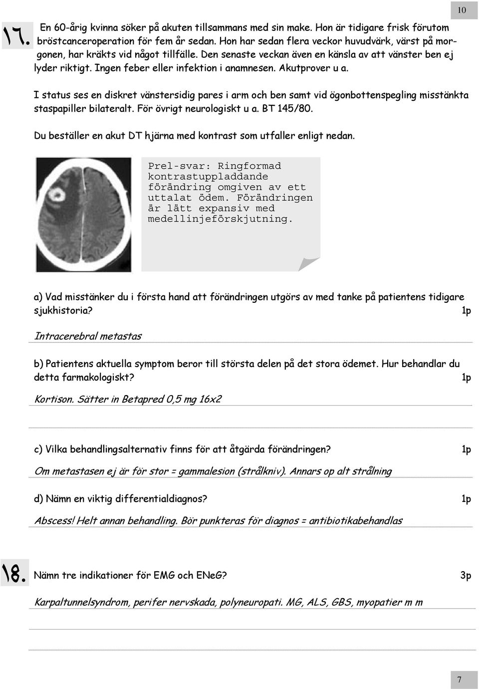 Akutprover u a. 10 I status ses en diskret vänstersidig pares i arm och ben samt vid ögonbottenspegling misstänkta staspapiller bilateralt. För övrigt neurologiskt u a. BT 145/80.