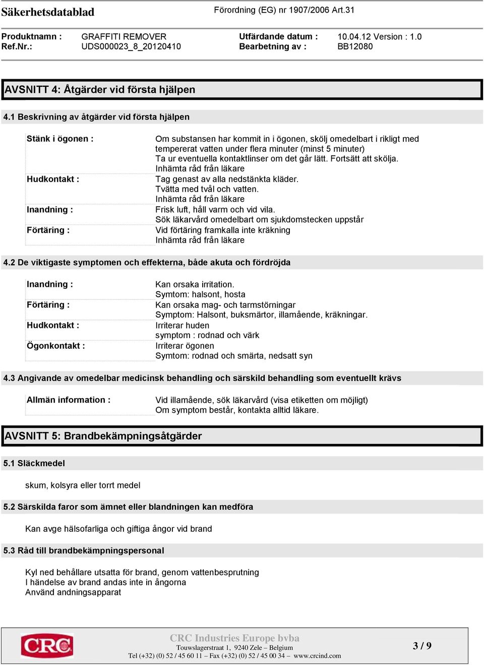 minuter (minst 5 minuter) Ta ur eventuella kontaktlinser om det går lätt. Fortsätt att skölja. Inhämta råd från läkare Tag genast av alla nedstänkta kläder. Tvätta med tvål och vatten.
