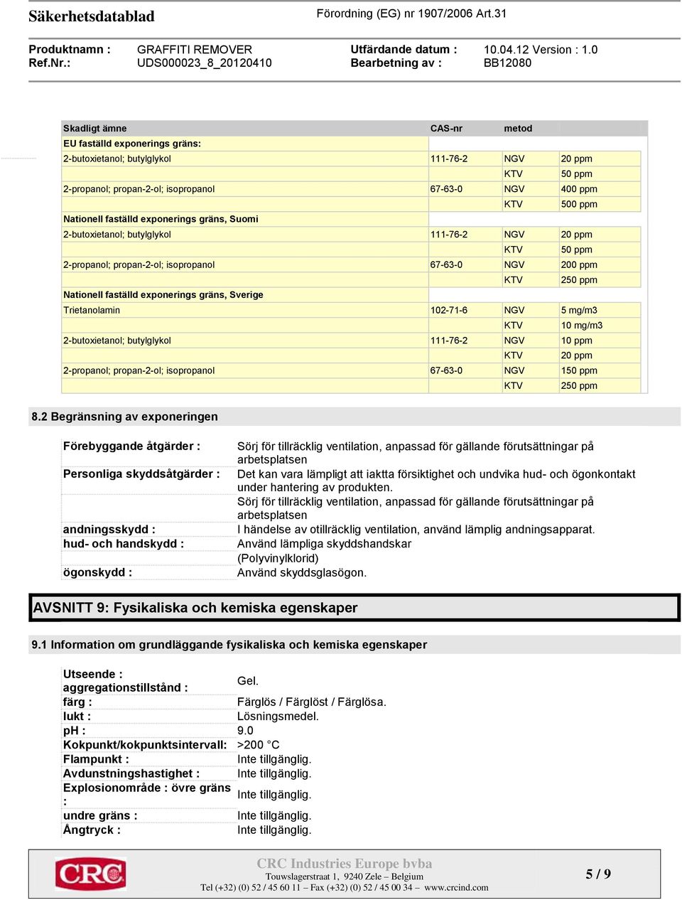 Sverige Trietanolamin 102-71-6 NGV 5 mg/m3 KTV 10 mg/m3 2-butoxietanol; butylglykol 111-76-2 NGV 10 ppm KTV 20 ppm 2-propanol; propan-2-ol; isopropanol 67-63-0 NGV 150 ppm KTV 250 ppm 8.