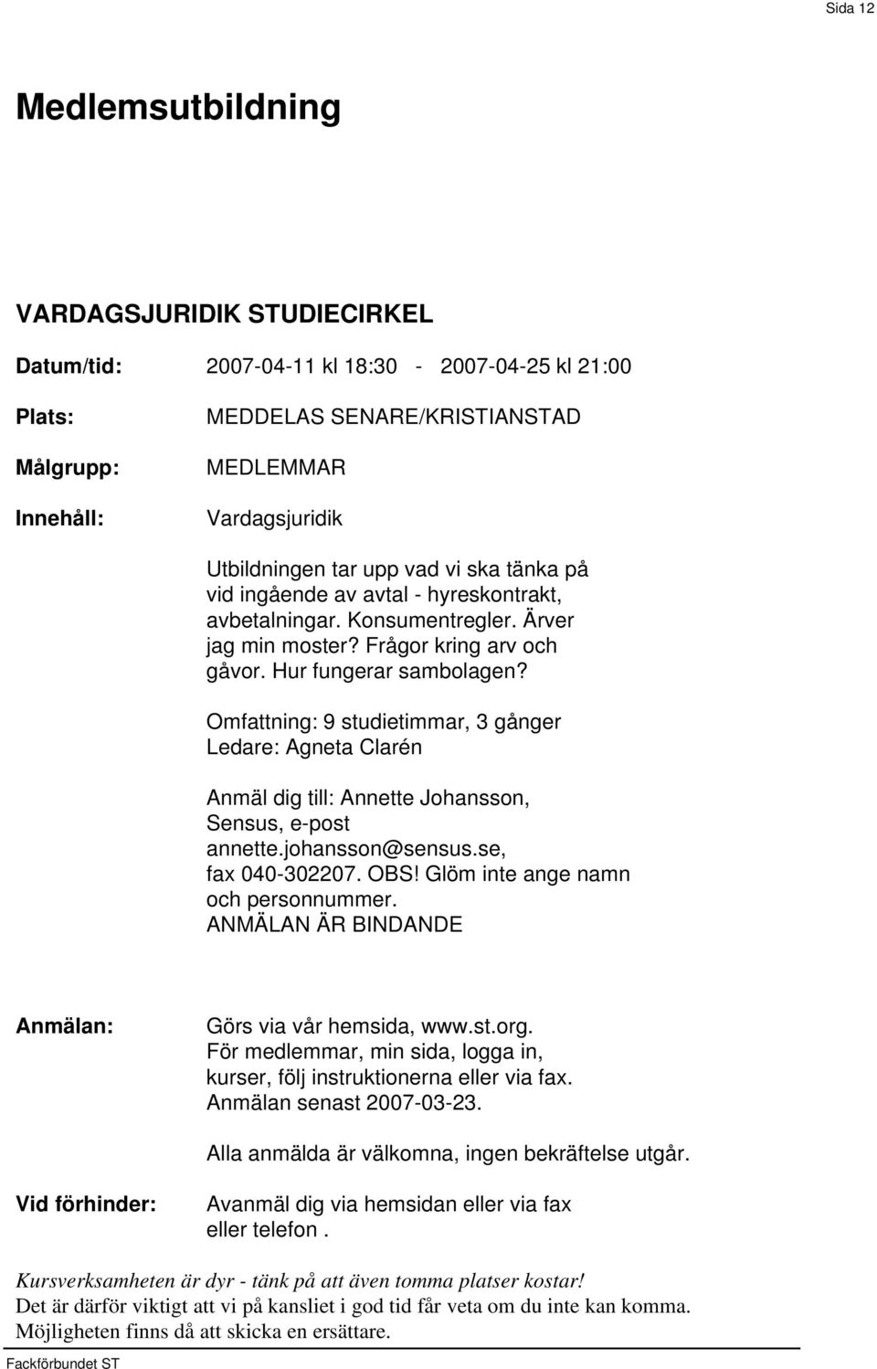 Omfattning: 9 studietimmar, 3 gånger Ledare: Agneta Clarén Anmäl dig till: Annette Johansson, Sensus, e-post annette.johansson@sensus.se, fax 040-302207. OBS! Glöm inte ange namn och personnummer.