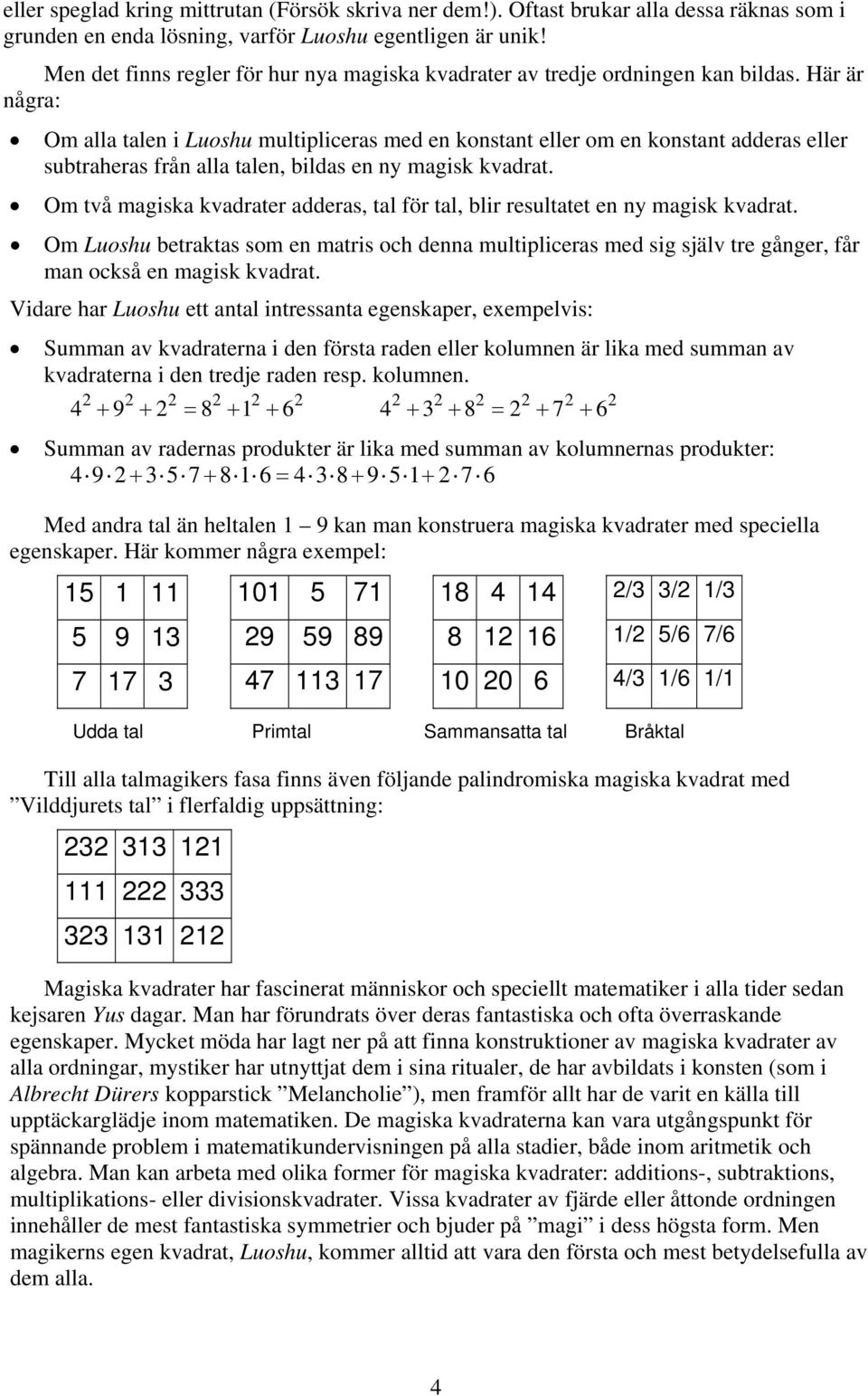 Här är några: Om alla talen i Luoshu multipliceras med en konstant eller om en konstant adderas eller subtraheras från alla talen, bildas en ny magisk kvadrat.