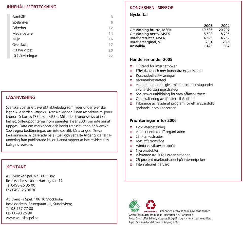 Sifferuppgifterna inom parentes avser 2004 om inte annat uppges. Data om marknader och konkurrenssituation är Svenska Spels egna bedömningar, om inte specifik källa anges.