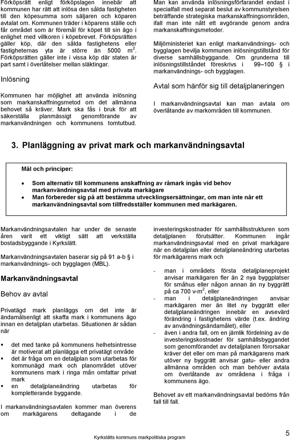 Förköpsrätten gäller köp, där den sålda fastighetens eller fastigheternas yta är större än 5000 m 2. Förköpsrätten gäller inte i vissa köp där staten är part samt i överlåtelser mellan släktingar.