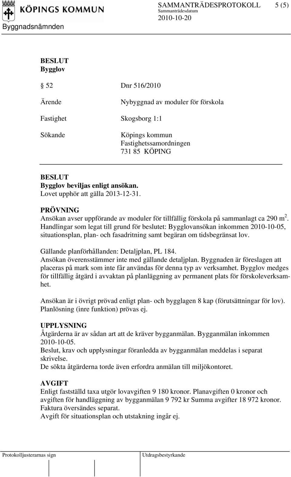 Handlingar som legat till grund för beslutet: Bygglovansökan inkommen 2010-10-05, situationsplan, plan- och fasadritning samt begäran om tidsbegränsat lov.