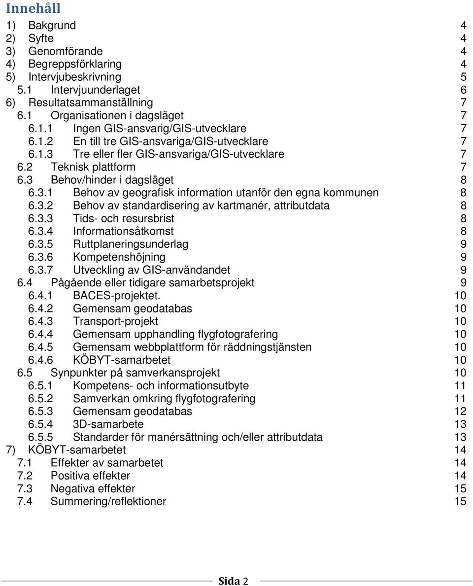3.2 Behov av standardisering av kartmanér, attributdata 8 6.3.3 Tids- och resursbrist 8 6.3.4 Informationsåtkomst 8 6.3.5 Ruttplaneringsunderlag 9 6.3.6 Kompetenshöjning 9 6.3.7 Utveckling av GIS-användandet 9 6.