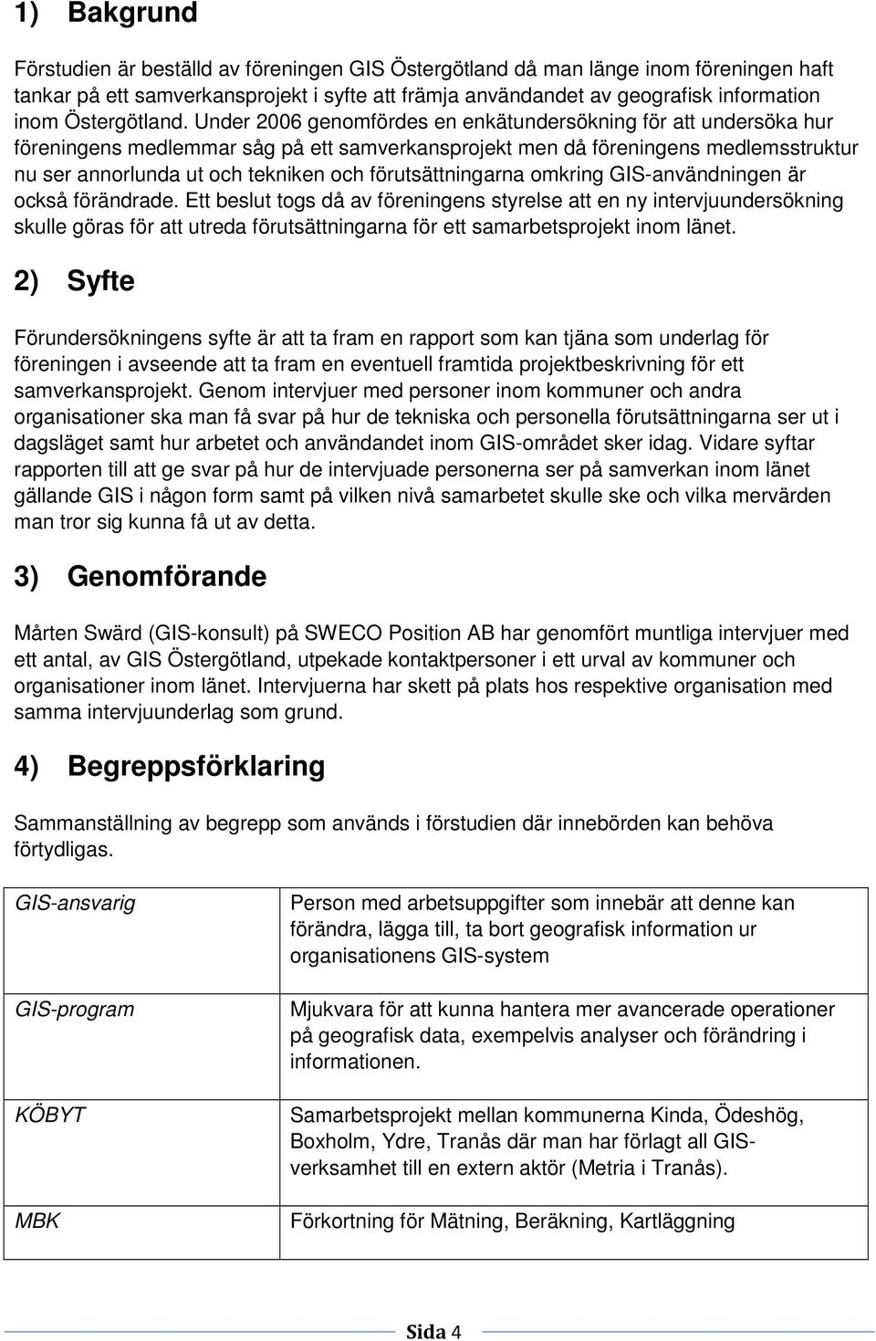 Under 2006 genomfördes en enkätundersökning för att undersöka hur föreningens medlemmar såg på ett samverkansprojekt men då föreningens medlemsstruktur nu ser annorlunda ut och tekniken och