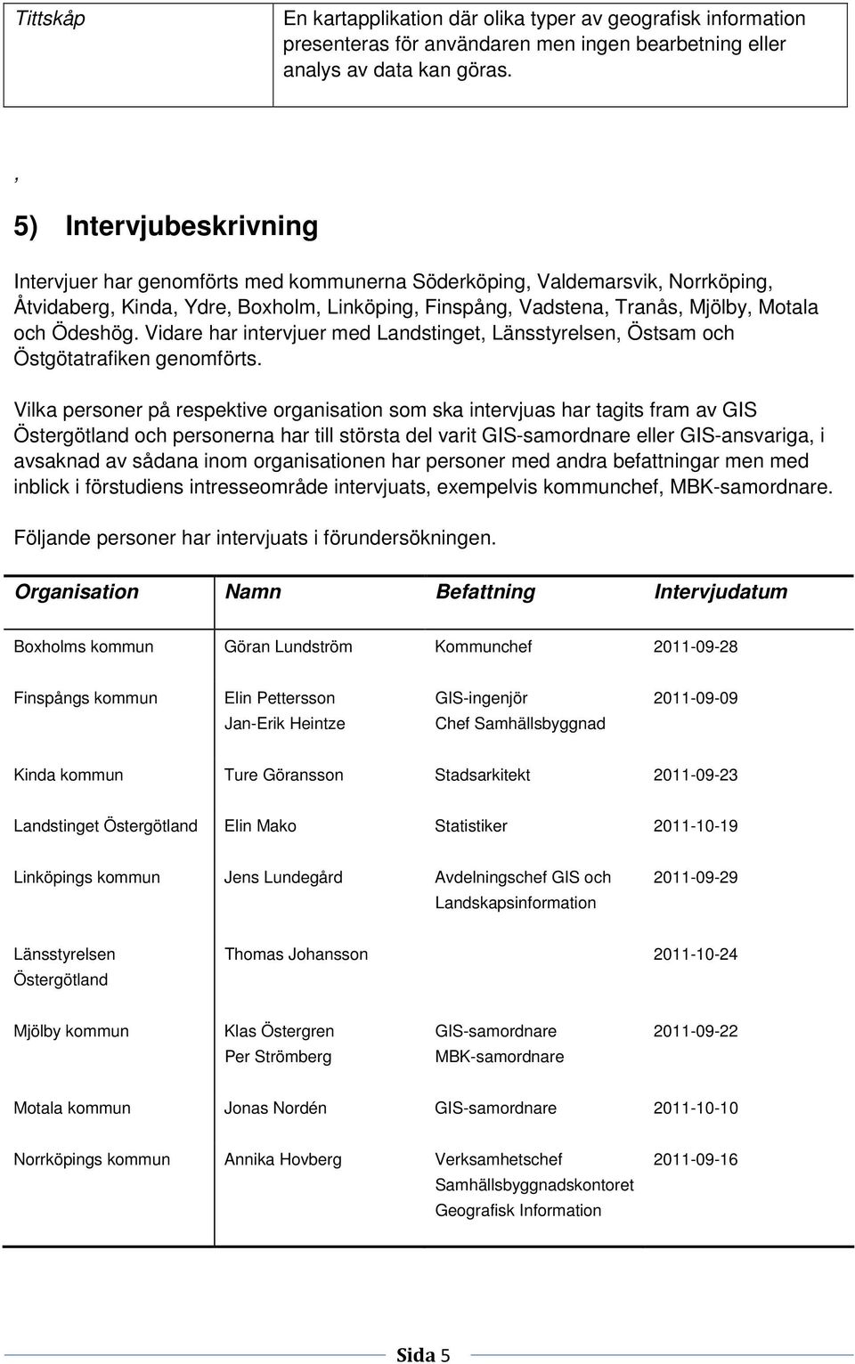 Ödeshög. Vidare har intervjuer med Landstinget, Länsstyrelsen, Östsam och Östgötatrafiken genomförts.