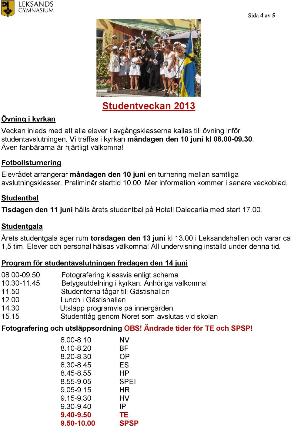 00 Mer information kommer i senare veckoblad. Studentbal Tisdagen den 11 juni hålls årets studentbal på Hotell Dalecarlia med start 17.00. Studentgala Årets studentgala äger rum torsdagen den 13 juni kl 13.